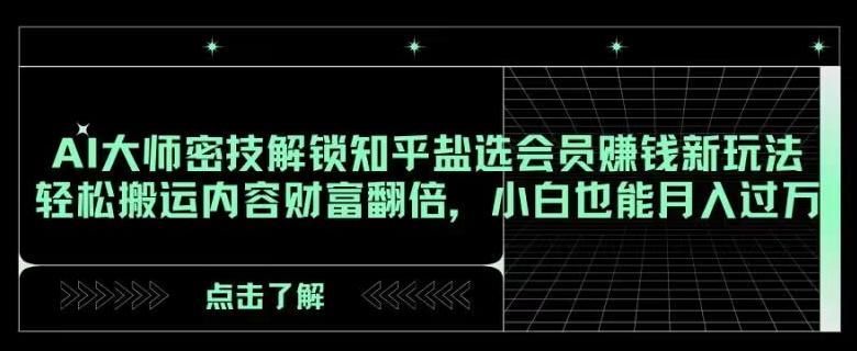 AI大师密技解锁知乎盐选会员赚钱新玩法，轻松搬运内容财富翻倍，小白也能月入过万【揭秘】-梦凌网创