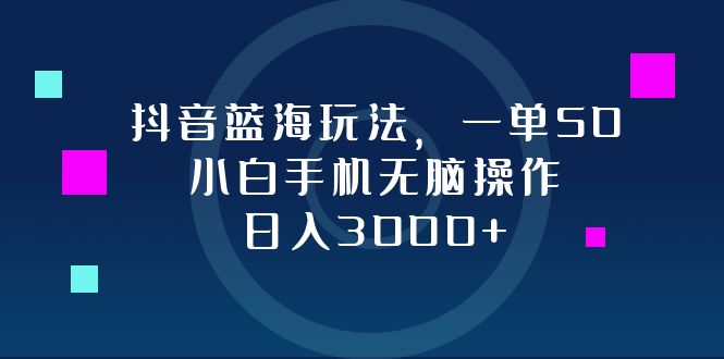 抖音蓝海玩法，一单50，小白手机无脑操作，日入3000+-梦凌网创