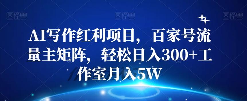 AI写作红利项目，百家号流量主矩阵，轻松日入300+工作室月入5W【揭秘】-梦凌网创