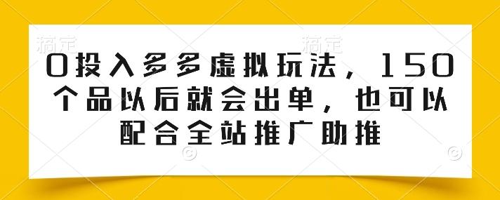 0投入多多虚拟玩法，150个品以后就会出单，也可以配合全站推广助推-梦凌网创