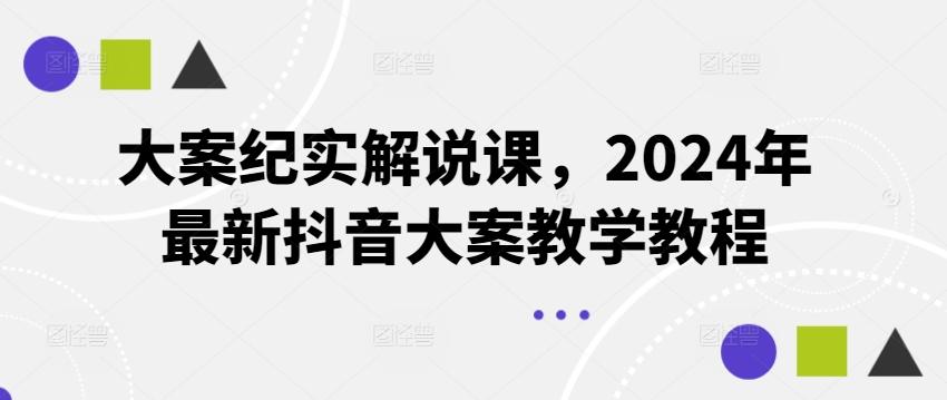 大案纪实解说课，2024年最新抖音大案教学教程-梦凌网创