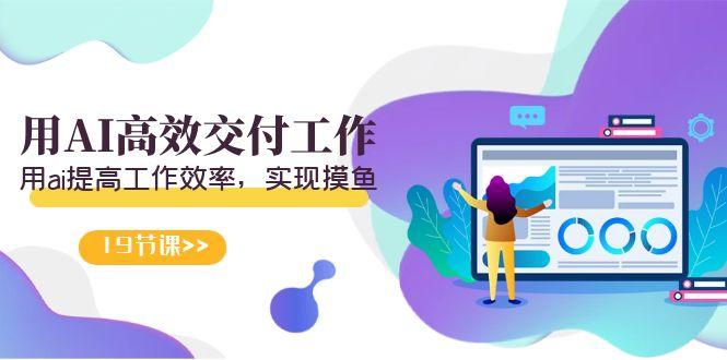 天选 打工人-用AI高效交付工作，用ai提高工作效率，实现摸鱼(19节视频课)-梦凌网创