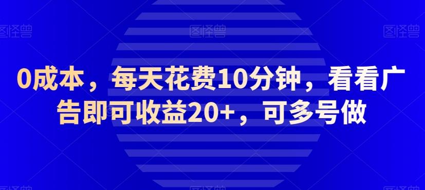 0成本，每天花费10分钟，看看广告即可收益20+，可多号做-梦凌网创