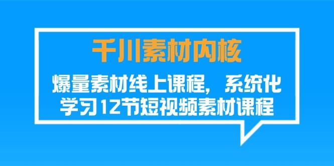 千川素材-内核，爆量素材线上课程，系统化学习12节短视频素材课程-梦凌网创