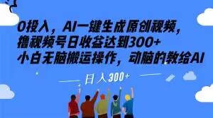 0投入，AI一键生成原创视频，撸视频号日收益达到300+小白无脑搬运操作，动脑的教给AI【揭秘】-梦凌网创