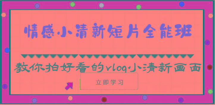 情感小清新短片全能班-教你拍好看的vlog小清新画面(30节课)-梦凌网创