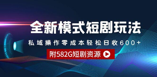 (9276期)全新模式短剧玩法–私域操作零成本轻松日收600+(附582G短剧资源)-梦凌网创