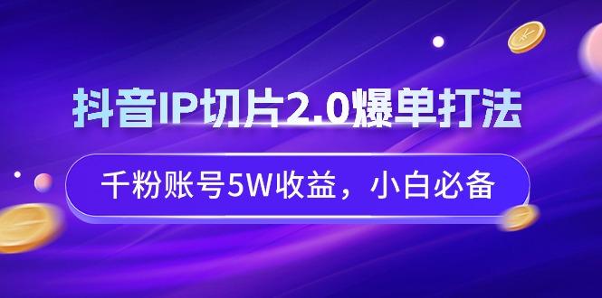 抖音IP切片2.0爆单打法，千粉账号5W收益，小白必备-梦凌网创