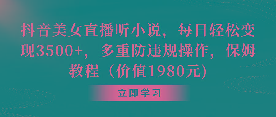 抖音美女直播听小说，每日轻松变现3500+，多重防违规操作，保姆教程(价…-梦凌网创