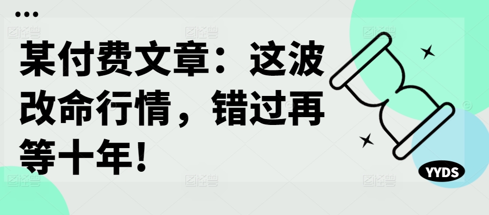 某付费文章：这波改命行情，错过再等十年!-梦凌网创
