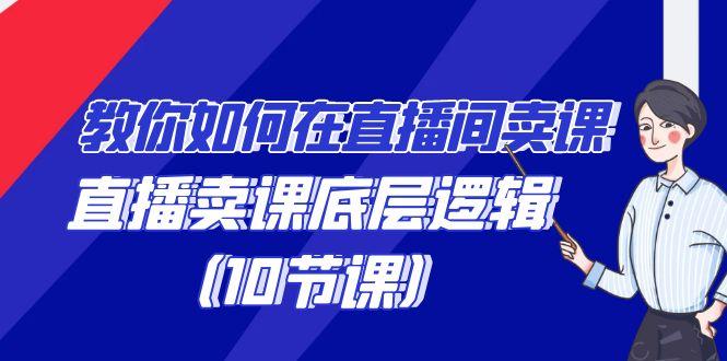 教你如何在直播间卖课的语法，直播卖课底层逻辑(10节课)-梦凌网创