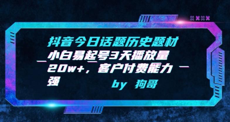 抖音今日话题历史题材-小白易起号3天播放量20w+，客户付费能力强【揭秘】-梦凌网创
