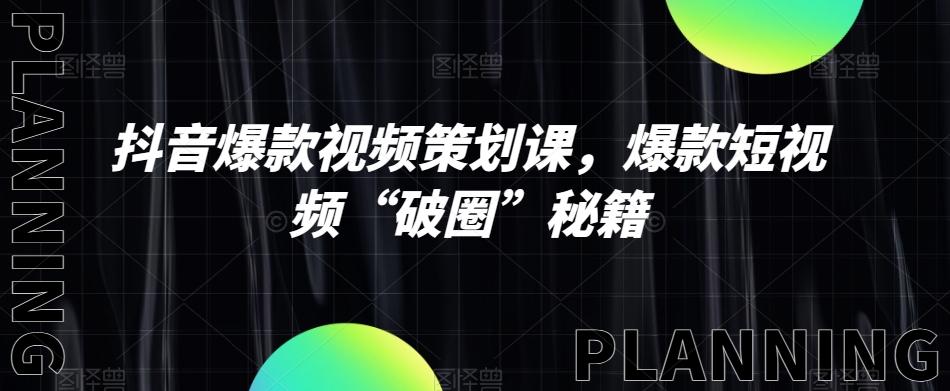 抖音爆款视频策划课，爆款短视频“破圈”秘籍-梦凌网创