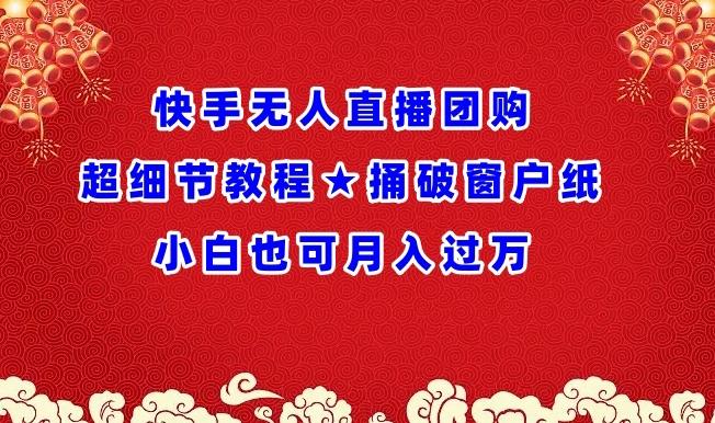 快手无人直播团购超细节教程★捅破窗户纸小白也可月人过万【揭秘】-梦凌网创