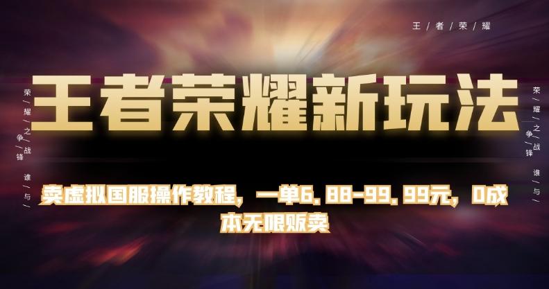 王者荣耀新玩法，卖虚拟国服操作教程，一单6.88-99.99元，0成本无限贩卖【揭秘】-梦凌网创