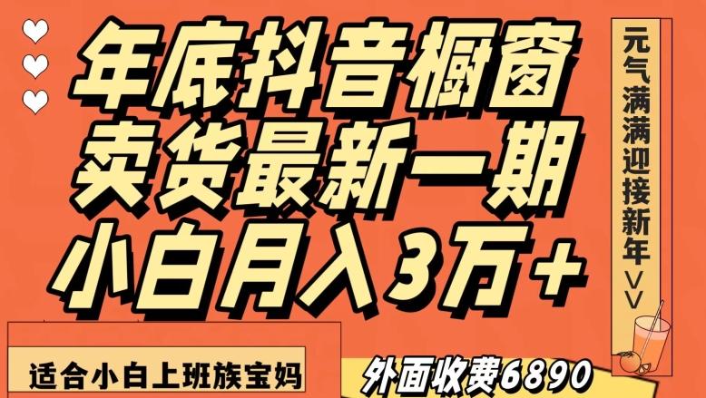 外面收费6890元年底抖音橱窗卖货最新一期，小白月入3万，适合小白上班族宝妈【揭秘】-梦凌网创