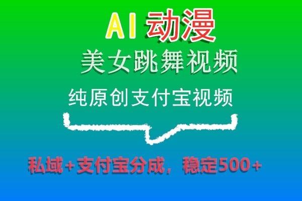AI动漫美女跳舞视频，纯原创支付宝视频，私域+支付宝分成，稳定500+-梦凌网创