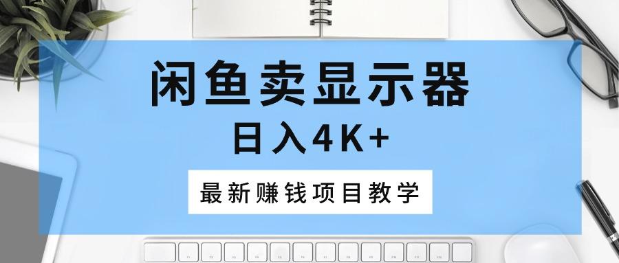 闲鱼卖显示器，日入4K+，最新赚钱项目教学-梦凌网创