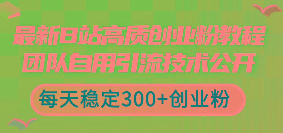 最新B站高质创业粉教程，团队自用引流技术公开，每天稳定300+创业粉-梦凌网创