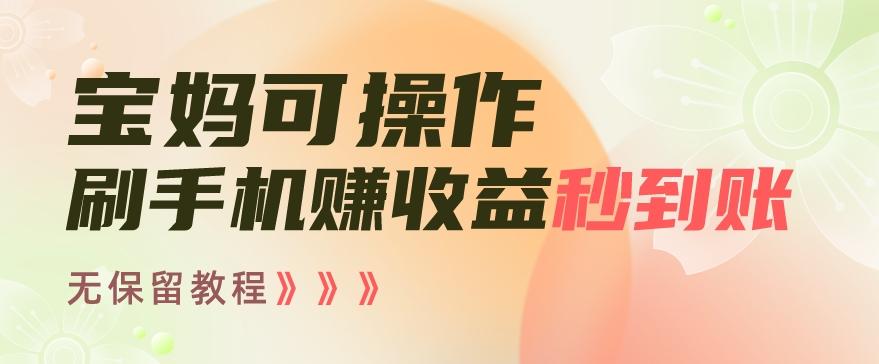 宝妈可操作刷手机赚收益秒到账无保留教程，亲测有效无套路-薪火元第一资源库