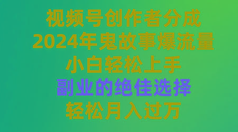 (9385期)视频号创作者分成，2024年鬼故事爆流量，小白轻松上手，副业的绝佳选择…-梦凌网创