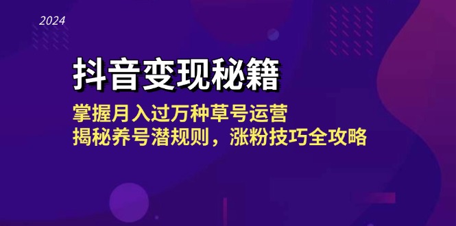 抖音变现秘籍：掌握月入过万种草号运营，揭秘养号潜规则，涨粉技巧全攻略-梦凌网创
