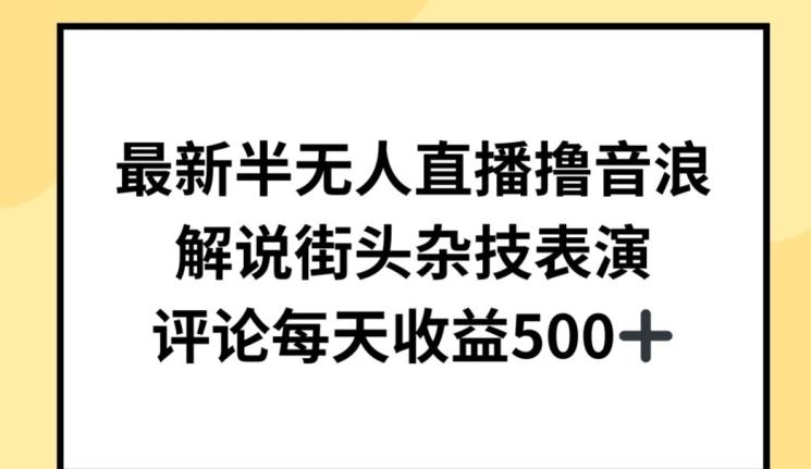 最新半无人直播撸音浪，解说街头杂技表演，平均每天收益500+【揭秘】-梦凌网创