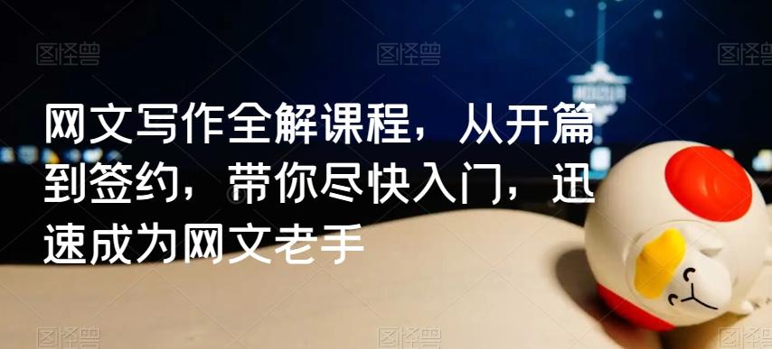网文写作全解课程，从开篇到签约，带你尽快入门，迅速成为网文老手-薪火元第一资源库