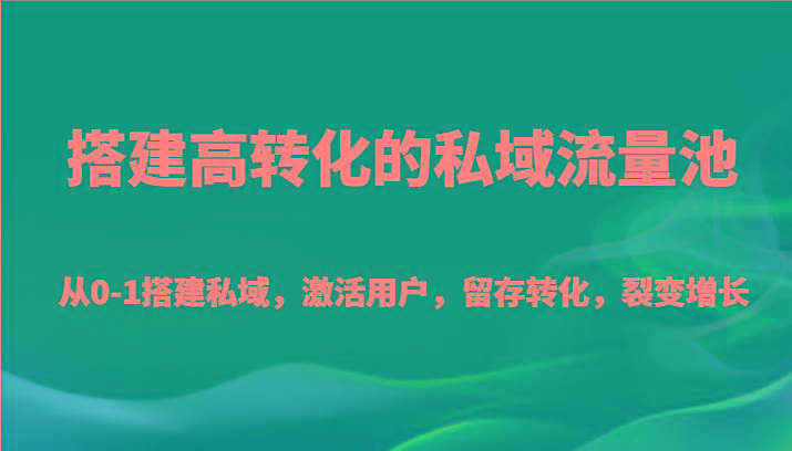 搭建高转化的私域流量池 从0-1搭建私域，激活用户，留存转化，裂变增长(20节课)-梦凌网创