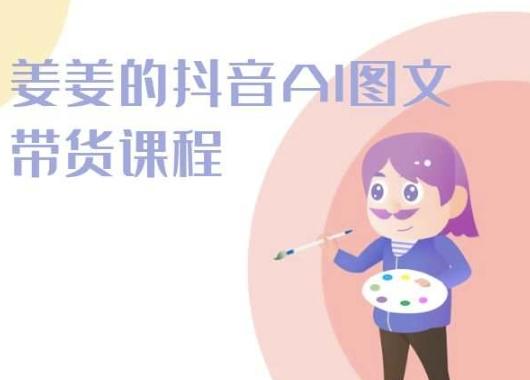 姜姜的抖音AI图文带货课程-姜姜抖音2024-梦凌网创