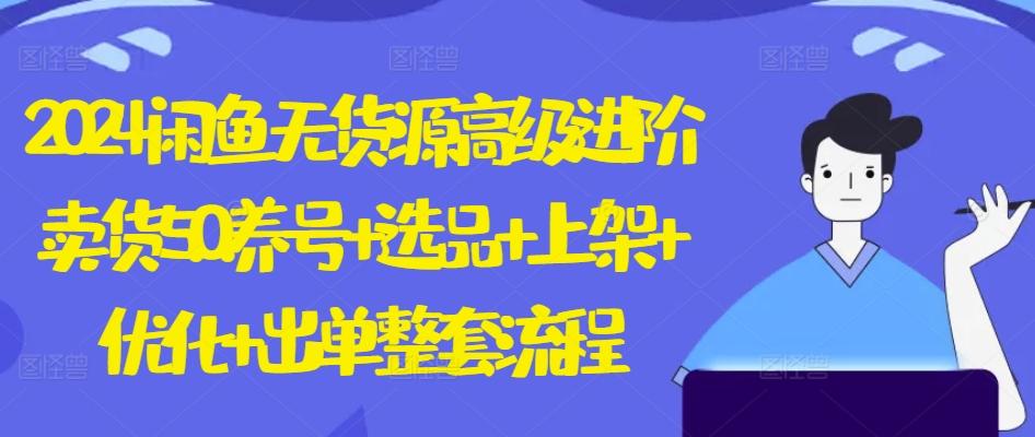 2024闲鱼无货源高级进阶卖货5.0.养号+选品+上架+优化+出单整套流程【揭秘】-梦凌网创