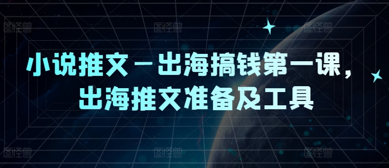 小说推文—出海搞钱第一课，出海推文准备及工具-梦凌网创