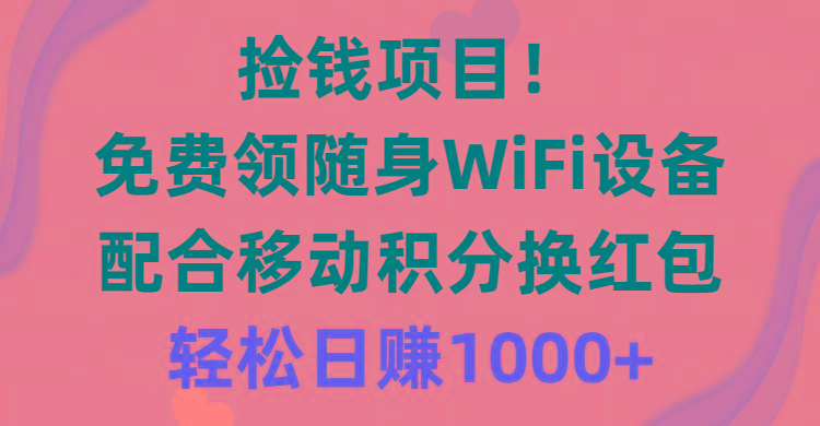 捡钱项目！免费领随身WiFi设备+移动积分换红包，有手就行，轻松日赚1000+-梦凌网创
