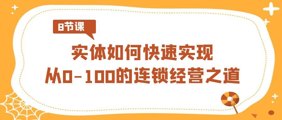 实体·如何快速实现从0-100的连锁经营之道(8节视频课)-梦凌网创