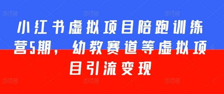 小红书虚拟项目陪跑训练营5期，幼教赛道等虚拟项目引流变现-梦凌网创