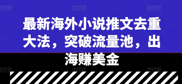 最新海外小说推文去重大法，突破流量池，出海赚美金-梦凌网创