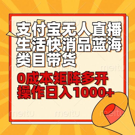 小白30分钟学会支付宝无人直播生活快消品蓝海类目带货，0成本矩阵多开操作日1000+收入-梦凌网创