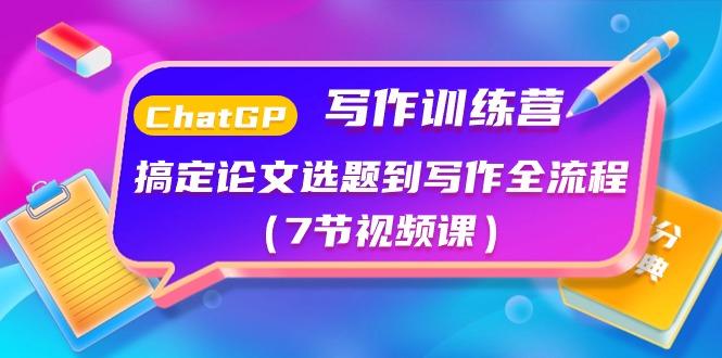 ChatGPT写作训练营：搞定论文选题到写作全流程(7节视频课)-梦凌网创