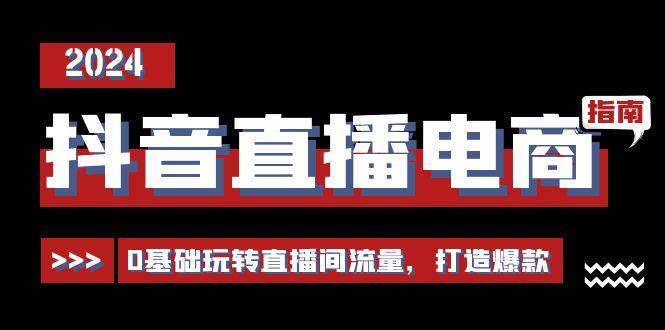抖音直播电商运营必修课，0基础玩转直播间流量，打造爆款(29节)-梦凌网创