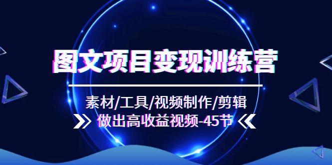 图文项目变现训练营：素材/工具/视频制作/剪辑/做出高收益视频(45节-梦凌网创