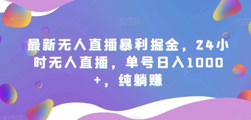 最新无人直播暴利掘金，24小时无人直播，单号日入1000+，纯躺赚-梦凌网创