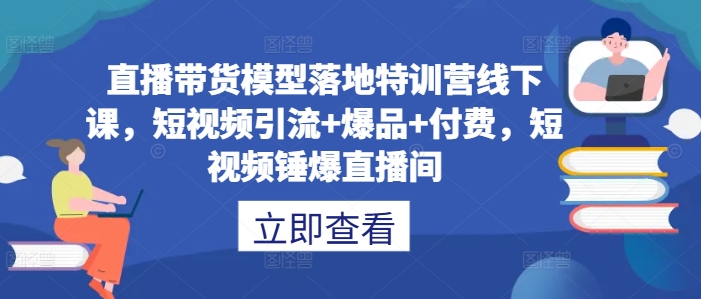 直播带货模型落地特训营线下课，​短视频引流+爆品+付费，短视频锤爆直播间-梦凌网创