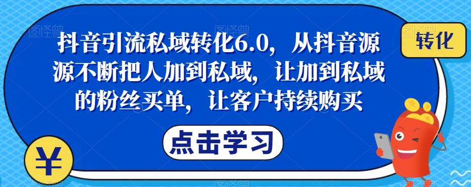 抖音引流私域转化6.0，从抖音源源不断把人加到私域，让加到私域的粉丝买单，让客户持续购买-梦凌网创