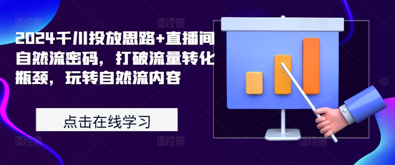 2024千川投放思路+直播间自然流密码，打破流量转化瓶颈，玩转自然流内容-梦凌网创