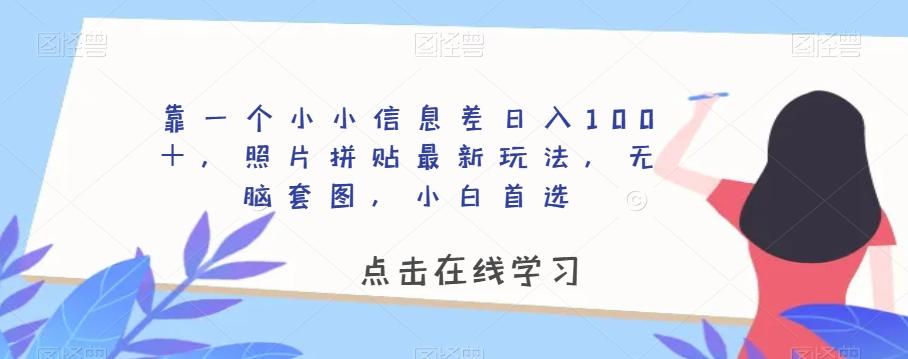 靠一个小小信息差日入100＋，照片拼贴最新玩法，无脑套图，小白首选【揭秘】-薪火元第一资源库