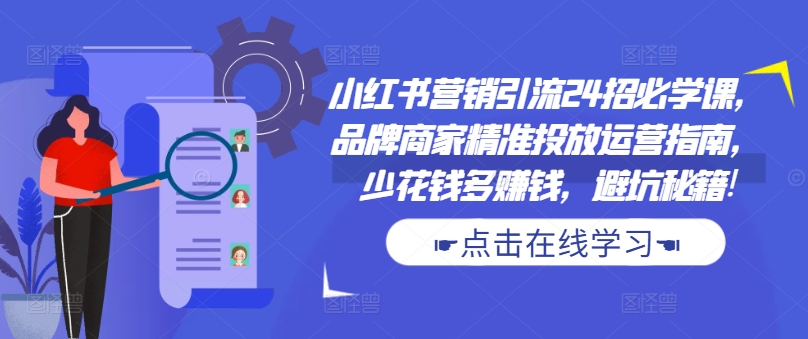 小红书营销引流24招必学课，品牌商家精准投放运营指南，少花钱多赚钱，避坑秘籍!-梦凌网创