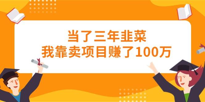 当了三年韭菜我靠卖项目赚了100万-薪火元第一资源库