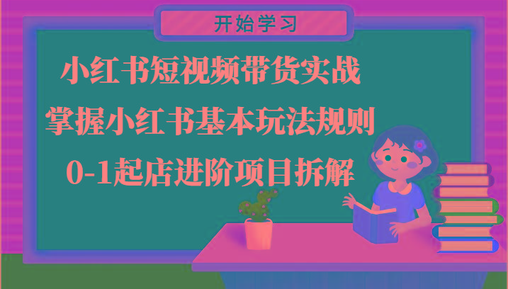 小红书短视频带货实战-掌握小红书基本玩法规则，0-1起店进阶项目拆解-梦凌网创