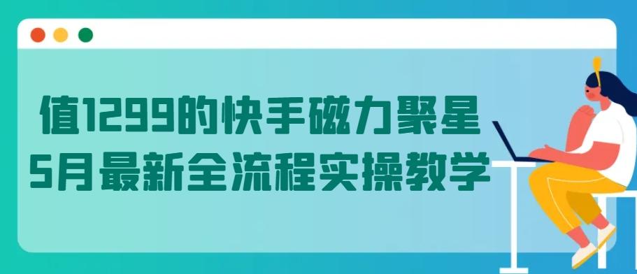 值1299的快手磁力聚星5月最新全流程实操教学【揭秘】-梦凌网创