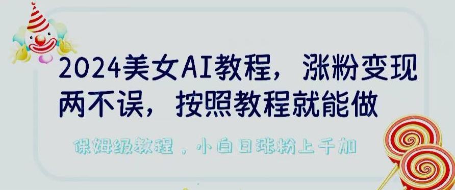 2024美女AI教程，涨粉变现两不误，按照教程制作就能做，平台低概率检测出是AI制作【揭秘】-梦凌网创
